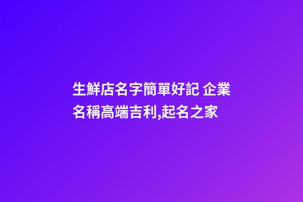 生鮮店名字簡單好記 企業名稱高端吉利,起名之家-第1張-公司起名-玄機派